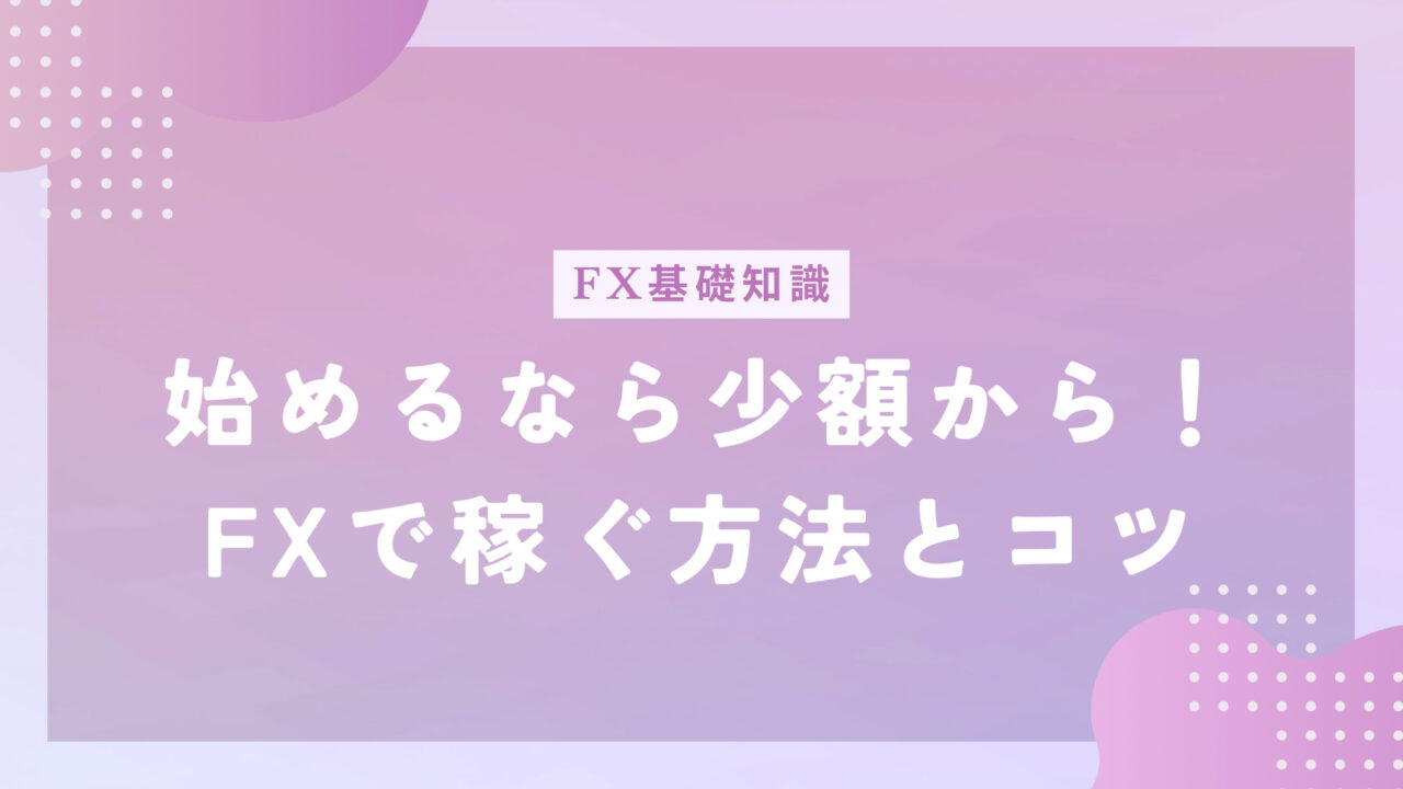 始めるなら少額から！FXで稼ぐ方法とコツ